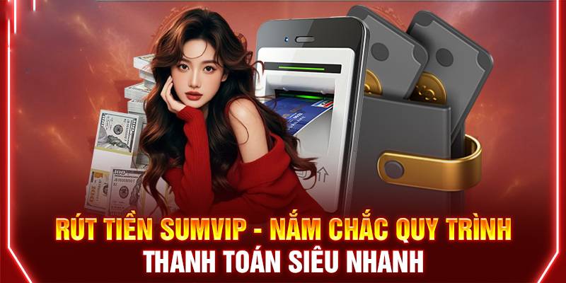 Hướng dẫn chi tiết nạp tiền rút tiền Sumvip an toàn 5 Rút tiền Sumvip