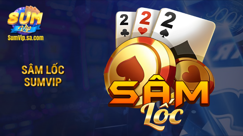 Sâm lốc Sumvip: Luật chơi chuẩn, đổi thưởng cực nhanh 1 Sâm lốc